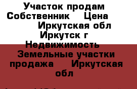 Участок продам. Собственник. › Цена ­ 390 000 - Иркутская обл., Иркутск г. Недвижимость » Земельные участки продажа   . Иркутская обл.